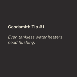 Even tankless water heaters need flushing.